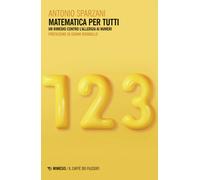 Matematica per tutti. Un rimedio contro l'allergia ai numeri - Sparzani Antonio