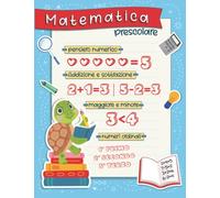 Matematica Prescolare - Per Bambini dai 4 ai 5 anni: Impara a Contare, Aritmetica, Geometria, Addizione e Sottrazione, Dire l'ora e Altro Ancora