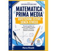 Matematica Prima Media - Ripetizioni Estive Senza Stress: Percorso guidato per recuperare basi, esercizi, problemi, frazioni, geometria e verifiche con soluzioni commentate