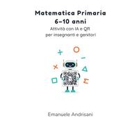 MATEMATICA PRIMARIA 6-10 ANNI: ATTIVITÀ CON IA E QR PER INSEGNANTI E GENITORI: Guida pratica 6-10 anni per scuola e casa. Esercizi personalizzabili ... Con schede e poster creati in Canva e sc