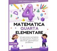 Matematica Quarta Elementare: Percorso Completo con Esercizi, Frazioni, Decimali, Geometria e Problemi, Conforme al Programma, per Bambini di 9-10 Anni, con Soluzioni Svolte