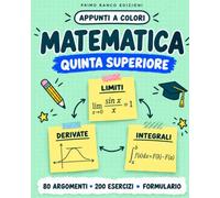 MATEMATICA QUINTA SUPERIORE: Appunti a Colori con Regole, Schemi, Esempi Guidati ed Esercizi con Soluzioni per Ripassare Efficacemente Prima di Verifiche, Interrogazioni e Maturità