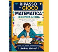 Matematica Seconda Media - Ripasso in Gioco: Aritmetica, algebra, geometria, problemi, radici, Pitagora, proporzioni, percentuali, statistica e probabilità con missioni guidate, esercizi progressivi e