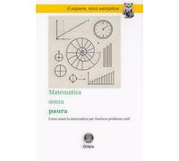 Matematica senza paura: Come usare la matematica per risolvere problemi reali