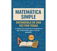 Matemática Simple: Entenderla de verdad, de una vez por todas: El método claro e intuitivo para comprender la matemática en secundaria sin estrés y sin memorizar fórmulas