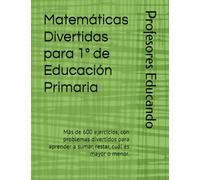 Matemáticas Divertidas para 1º de Educación Primaria: Más de 600 ejercicios, con problemas divertidos para aprender a sumar, restar, cuál es mayor o menor.