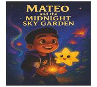 Mateo and the Midnight Sky Garden: A Magical Adventure About Bravery, Wonder, and Finding the Light