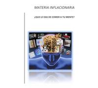 MATERIA INFLACIONARIA: QUE LE DAS DE COMER A TU MENTE?