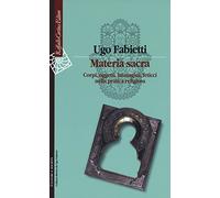Materia sacra. Corpi, oggetti, immagini, feticci nella pratica religiosa
