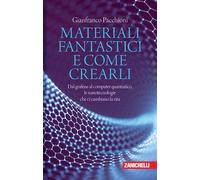 Materiali fantastici e come crearli. Dal grafene al computer quantistico, ...