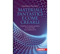 Materiali fantastici e come crearli. Dal grafene al computer quantistico, ...