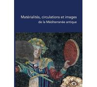 Matérialités, circulations et images de la Méditerranée antique