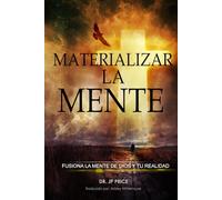 MATERIALIZAR LA MENTE: FUSIONA LA MENTE DE DIOS Y TU REALIDAD