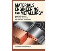 MATERIALS ENGINEERING AND METALLURGY: Material Properties Processing Techniques and Structural Performance