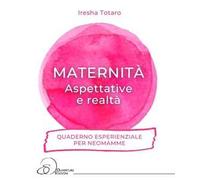 Maternità. Aspettative e realtà... Quaderno esperienziale per neomamme.