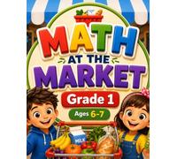 Math at the Market Grade 1: "A Real-Life Math Workbook with Counting, Addition, Subtraction, Money, & Fun Shopping Activities for Homeschool, Classroom & Home Learning"