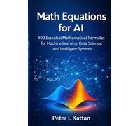 Math Equations for AI: 400 Essential Mathematical Formulas for Machine Learning, Data Science, and Intelligent Systems