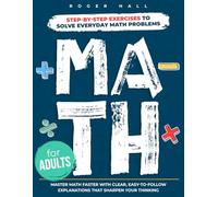 Math for Adults: Step-by-Step Exercises to Solve Everyday Math Problems. Master Math Faster with Clear, Easy-to-Follow Explanations That Sharpen Your Thinking