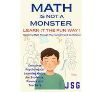 Math Is Not a Monster: Learn It the Fun Way!: Mastering Math Through Play, Curiosity, and Confidence | Overcome Math Anxiety | Complete Psychological Learning Guide for Students, Parents and Teachers