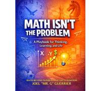 Math Isn't The Problem: A Playbook For Thinking, Learning, and Life: Math Beyond Numbers and the Classroom