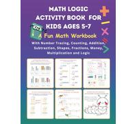 Math Logic Activity Book for Kids Ages 5-7: A Fun Math Workbook With Number Tracing, Counting, Addition, Subtraction, Shapes, Fractions, Money, Multiplication and Logic
