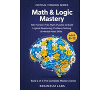 Math & Logic Mastery: 100+ High-IQ Missions to Master Numerical Fluency, Logic Grids, and Problem-Solving (Ages 8-12)