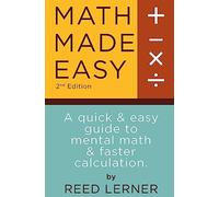 Math Made Easy: A quick and easy guide to mental math and faster calculation