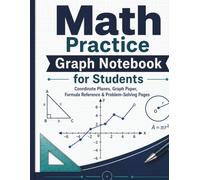 Math Practice Graph Notebook for Students: Coordinate Planes, Graph Paper, Formula Reference & Problem-Solving Pages