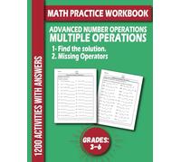 MATH PRACTICE WORKBOOK For Grades 3-6 ADVANCED NUMBER OPERATIONS: 1200 Activities With Solution MULTIPLE OPERATIONS Addition, Subtraction, ... Find the solution And Missing Operators