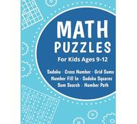 Math Puzzles For Kids Ages 9-12: Sudoku, Sum Search, Number Fill In, Cross Number, Sudoku Squares, Number Path, and Grid Sums Puzzles