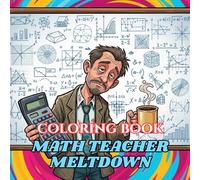 Math Teacher Meltdown Coloring Book: Funny Stress Relief for Grading Tests, Explaining Fractions, and Surviving Endless Equations