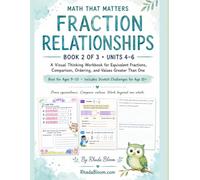 MATH THAT MATTERS : FRACTION RELATIONSHIPS: A Visual Thinking Workbook for Equivalent Fractions, Comparison, Ordering, and Values Greater Than One- Ages 9-10
