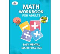 Math Workbook for Adults Easy Mental Math Practice: Large Print Addition, Subtraction, Multiplication & Division Exercises • No Calculator Needed • Complete Solutions