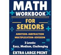 Math Workbook For Seniors: 3 Levels of Difficulty for Each Operation: Extra Large Print Edition with Solutions for Addition, Subtraction, Multiplication, and Division