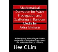 Mathematical Derivation for Wave Propagation and Scattering in Random Media by Akira Ishimaru: A step-by-step electromagnetic wave mathematical derivation to accompany the textbook written by Ishimaru