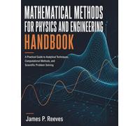 Mathematical Methods For Physics And Engineering Handbook: A Practical Guide to Analytical Techniques, Computational System, and Scientific Problem Solving
