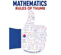 Mathematical Rules of Thumb: A Practical Reference with 400 Shortcuts, Estimates, Formulas, and Sanity Checks for Engineers, Scientists, Programmers, Analysts, and Students