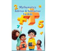Mathematics Addition and Subtraction for Kids: A Beginner's Guide to Numbers, Word Problems, Mental Math Strategies, and Number Bonds for Ages 6-10