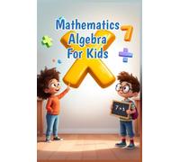 Mathematics Algebra for Kids: A Beginner's Guide to Expressions, Equations, Inequalities and Patterns for Elementary Learners Ages 6-10