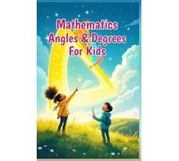 Mathematics Angles and Degrees for Kids: A Beginner's Guide to Types, Measuring, Drawing, and Real-Life Uses of Geometry for Ages 6-10