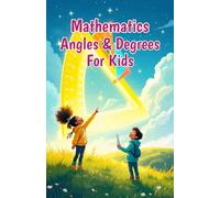 Mathematics Angles and Degrees for Kids: A Beginner's Guide to Types, Measuring, Drawing, and Real-Life Uses of Geometry for Ages 6-10