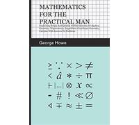 Mathematics for the practical man - explaining simply and quickly all the ...