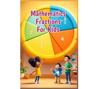 Mathematics Fractions for Kids: A Beginner's Step-by-Step Guide to Learning, Comparing, Adding, and Using Fractions - Ages 6 to 10