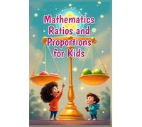 Mathematics Ratios and Proportions for Kids: A Beginner's Guide to Comparing Numbers, Solving Proportions, Rates, Scale Drawings, and Real-Life Math for Ages 6-10