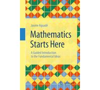 Mathematics Starts Here: A Guided Introduction to the Fundamental Ideas