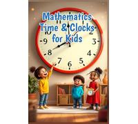 Mathematics Time and Clocks for Kids: A Beginner's Guide to Reading Analog and Digital Clocks, Elapsed Time, Calendars, and Units - Grades 1 to 4