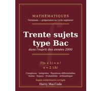 Mathématiques Terminale - 30 sujets type Bac: Dans l'esprit des années 2000, pour préparer le cycle ingénieur - Sujets entièrement corrigés