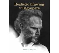 Realistic Drawing for Beginners: How to Create Stunning, Lifelike Drawings of Any Subject