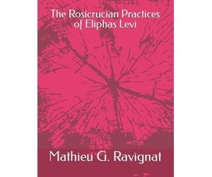 Mathieu G Ravignat M a The Rosicrucian Practices of Eliphas Levi (Tascabile)
