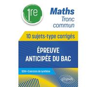 Maths 1re tronc commun: 10 sujets-type corrigés, épreuve anticipée du Bac